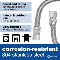 Cambridge 5/8 In. OD X 1/2 In. FIP X 1/2 In. FIP X 24 In. Stainless Steel Standard Gas Connector (150,000 BTU) 11 Cambridge 5/8 In. OD X 1/2 In. FIP X 1/2 In. FIP X 24 In. Stainless Steel Standard Gas Connector (150,000 BTU) -Fire Place Store cambridge gas fittings connectors c gc 581212ff 24ec 44 1000